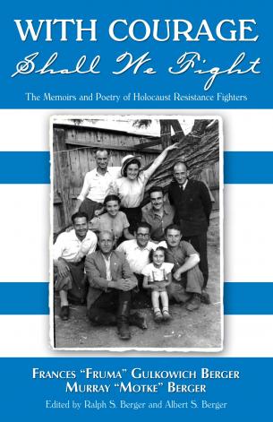 Albert and Ralph Berger. With Courage Shall We Fight: The Memoirs and Poetry of Holocaust Resistance Fighters Frances 'Fruma' Gulkowich Berger and Murray 'Motke' Berger